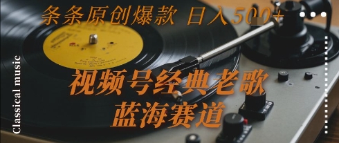 视频号经典老歌，蓝海赛道，日入5张+ 条条原创爆款【揭秘】-小根博客