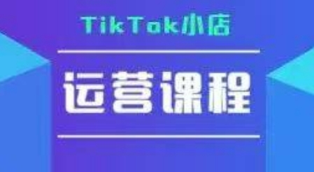 TikTok小店运营实操课，TK​小店运营实操+疑难答疑-小根博客
