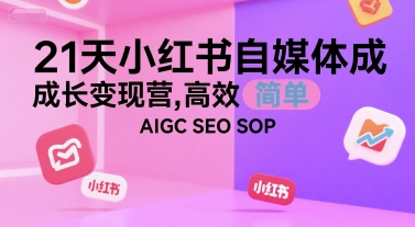 21天小红书自媒体成长变现营，高效 简单 AIGC SEO SOP-小根博客
