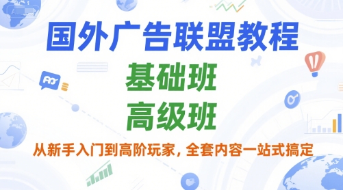 国外广告联盟教程，基础班和高级班，从新手入门到高阶玩家，全套内容一站式搞定-小根博客