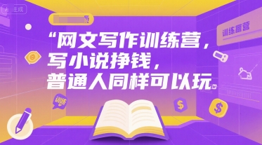 网文写作训练营，写小说挣钱，普通人同样可以玩-小根博客