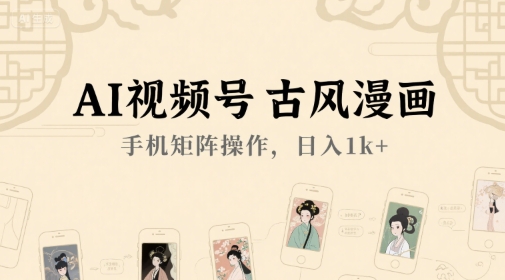 AI视频号古风漫画，手机矩阵操作，日入1k+-小根博客