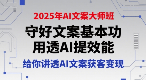 2025年AI文案大师班，守好文案基本功，用透AI提效能，给你讲透AI文案获客变现-小根博客