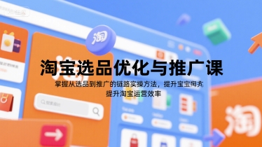 淘宝选品优化与推广课，掌握从选品到推广的全链路实操方法，提升淘宝运营效率-小根博客