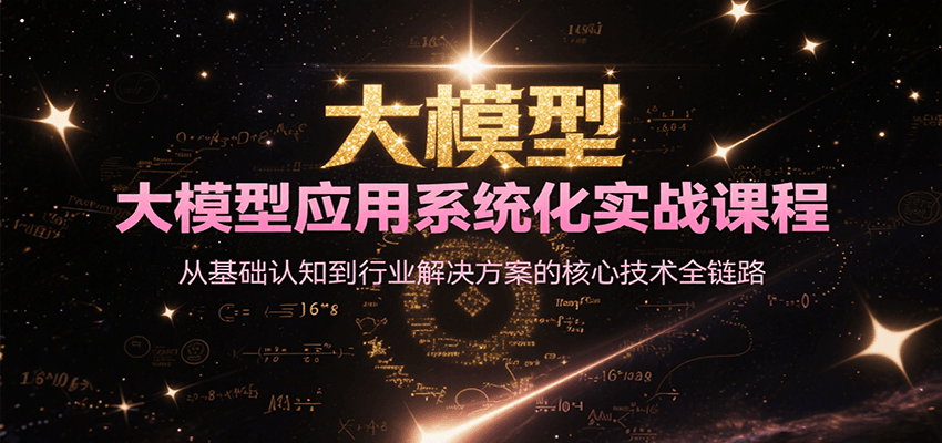 大模型应用系统化实战课程，从基础认知到行业解决方案的核心技术全链路-小根博客