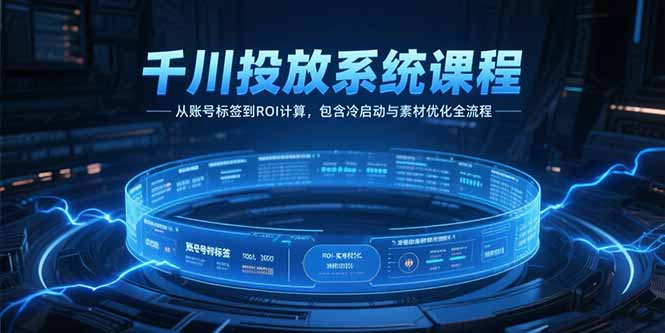 千川投放系统课程，从账号标签到ROI计算，包含冷启动与素材优化全流程-小根博客