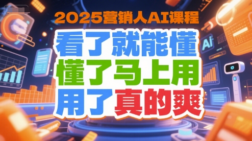 2025营销人AI课程，看了就能懂，懂了马上用，用了真的爽-小根博客
