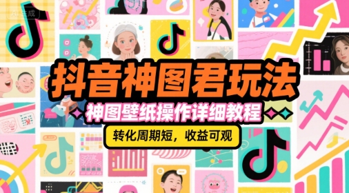抖音神图君玩法，神图壁纸操作详细教程，转化周期短，收益可观-小根博客