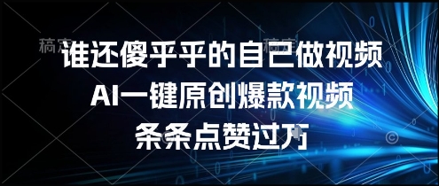 谁还傻乎乎的自己做视频？AI一键原创爆款视频，条条点赞过万，简单方便，好操作【揭秘】-小根博客