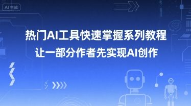 热门AI工具快速掌握系列教程，让一部分创作者先实现AI创作-小根博客