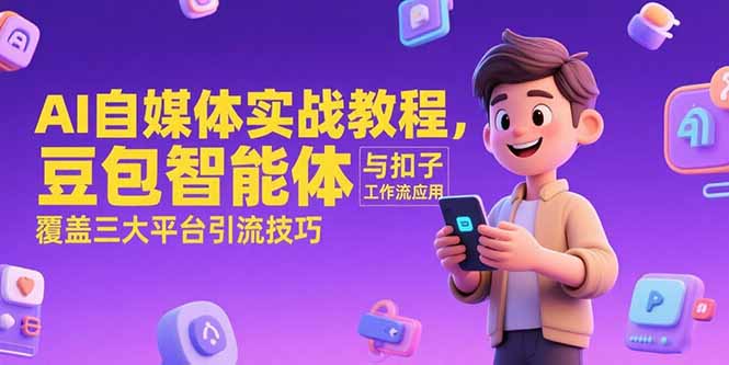 AI自媒体实战教程，豆包智能体与扣子工作流应用，覆盖三大平台引流技巧-小根博客