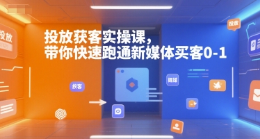 投放获客实操课，带你快速跑通新媒体买客0-1-小根博客