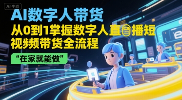 AI数字人带货，从0到1掌握数字人直播短视频带货全流程，在家就能做-小根博客