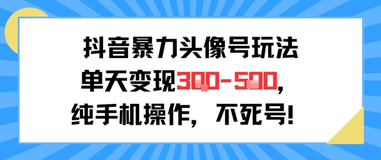 抖音暴力头像号玩法，单天变现3-5张纯手机操作，小白也能行-小根博客