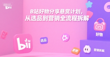 B站好物分享悬赏计划，从选品到营销全流程拆解-小根博客