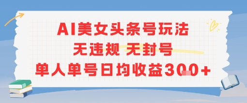 AI美女头条号玩法无违规无封号单人单号日均收益3张-小根博客