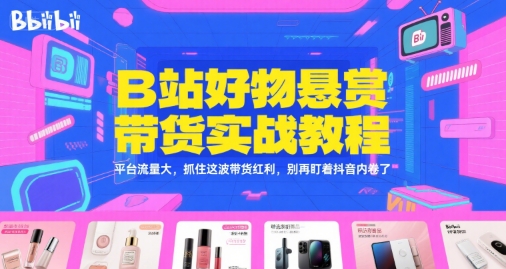B站好物悬赏带货实战教程，平台流量大，抓住这波带货红利，别再盯着抖音内卷了-小根博客