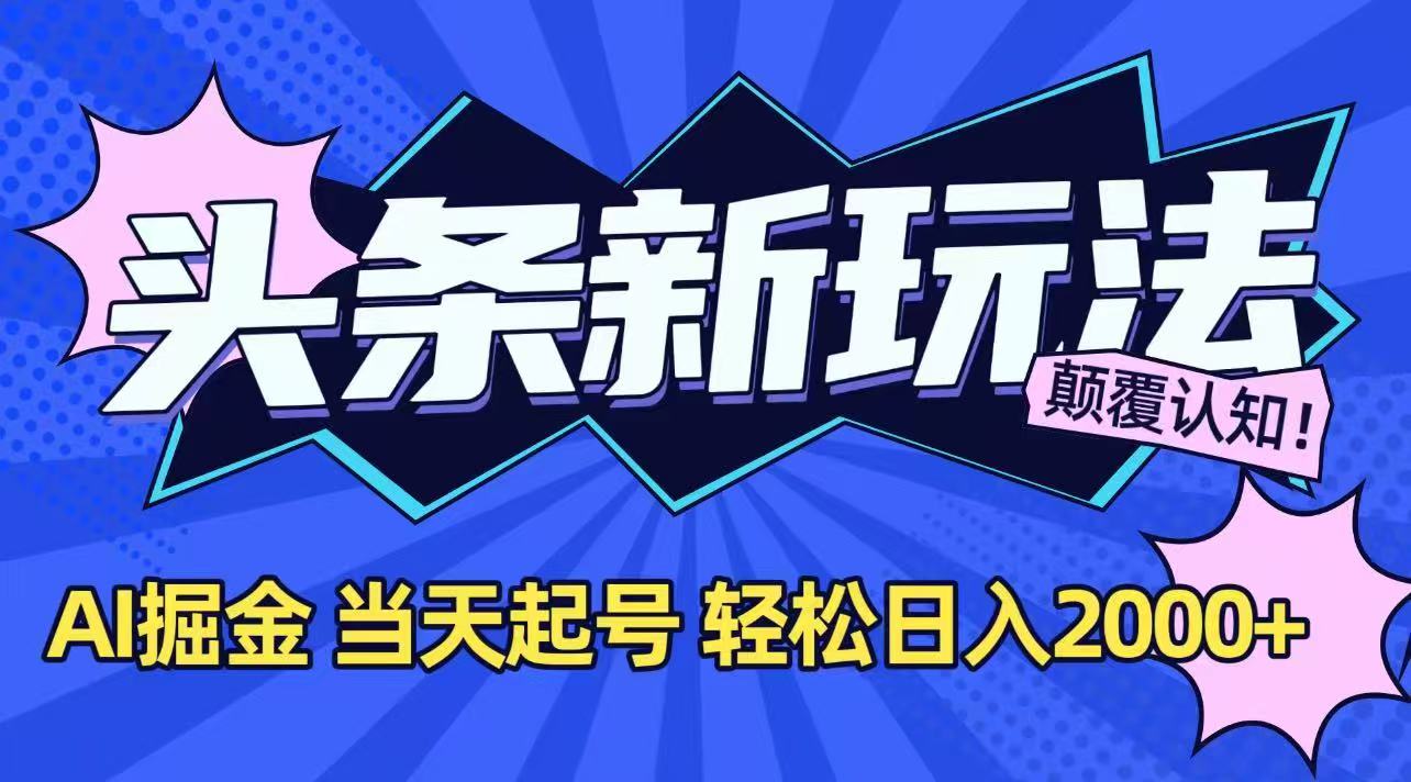 今日头条最新掘金玩法，AI辅助，当天起号，第二天见收益，轻松日入2000+-小根博客