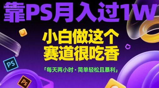 靠PS月入过1W，小白做这个赛道很吃香，每天两小时，简单轻松且暴利【揭秘】-小根博客