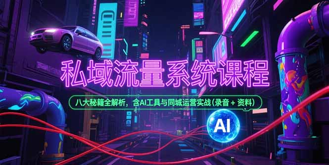 私域流量系统课程，八大秘籍全解析，含AI工具与同城运营实战(录音+资料-小根博客