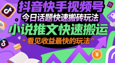 抖音快手视频号今日话题快速搬砖玩法，小说推文快速搬运，看见收益最快的玩法-小根博客