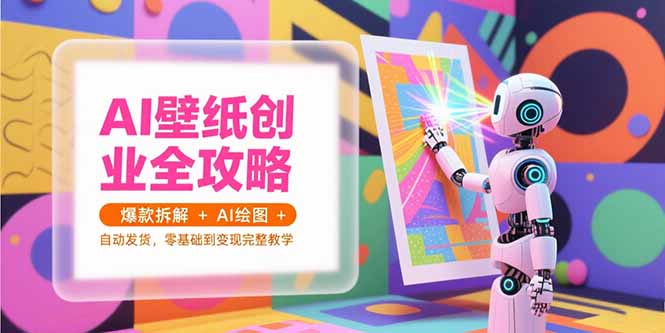 AI壁纸创业全攻略，爆款拆解+AI绘图+自动发货，零基础到变现完整教学-小根博客