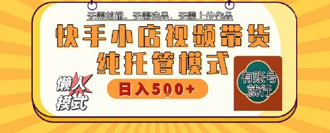 快手小店托管代运营，无需剪辑，无需选品，无需上传作品，全程无需操作，轻松月入5k+【揭秘】-小根博客