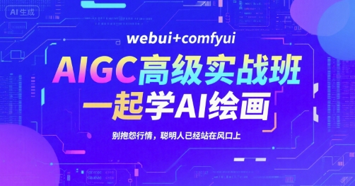 AIGC高级实战班，webui+comfyui，一起学AI绘画，别抱怨行情，聪明人已经站在风口上-小根博客