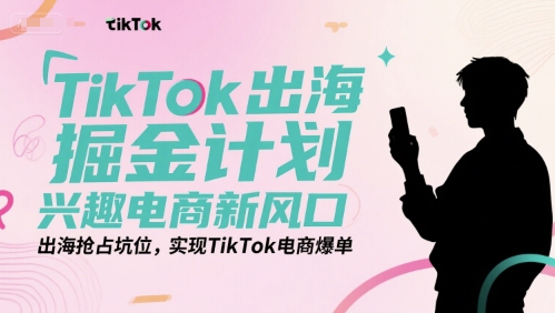 TikTok出海掘金计划，兴趣电商新风口，出海抢占坑位，实现TikTok电商爆单-小根博客