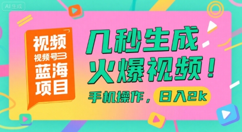 视频号蓝海项目，几秒生成火爆视频，手机操作，日入2k【揭秘】-小根博客