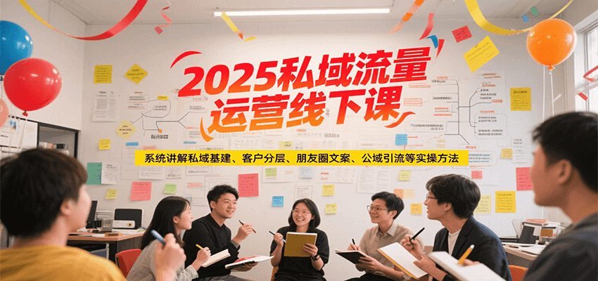 2025私域流量运营线下课，系统讲解私域基建/客户分层/朋友圈文案/公域引流等实操方法-小根博客