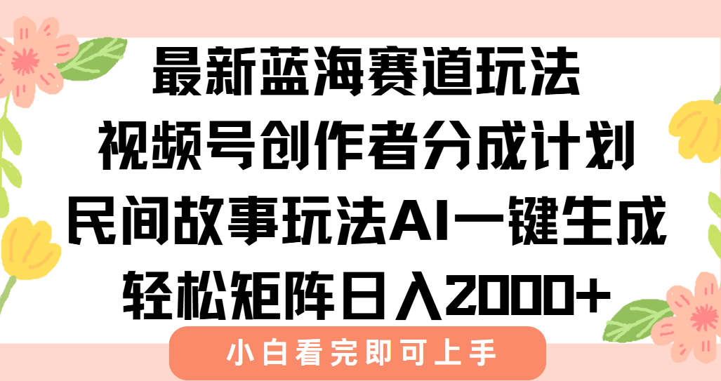 最新视频号创作者分成民间故事玩法，AI一键生成爆款视频，轻松日入2000+-小根博客