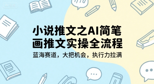 小说推文之AI简笔画推文实操全流程，蓝海赛道，大把机会，执行力拉满-小根博客