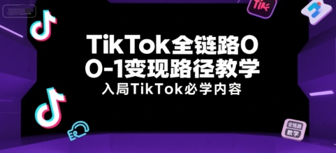 TikTok全链路0-1变现路径教学，入局TikTok必学内容-小根博客