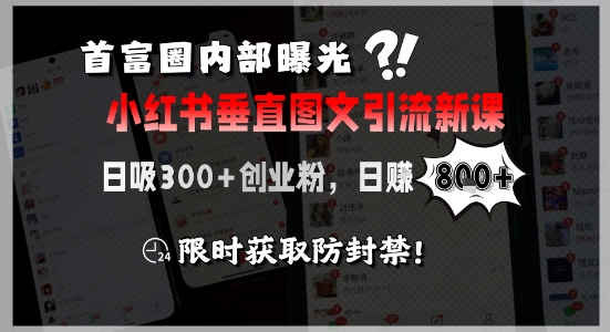 首富圈内部曝光小红书垂直图文引流新课，日吸300+创业粉，日入8张+，限时获取防封禁-小根博客