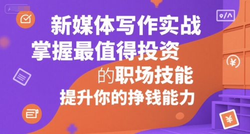 新媒体写作实战，学握最值得投资的职场技能，提升你的挣钱能力-小根博客