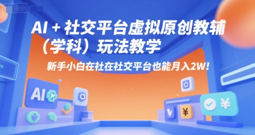 AI+小红书虚拟原创教辅(学科)玩法教学，新手小白在小红书也能月入2W-小根博客