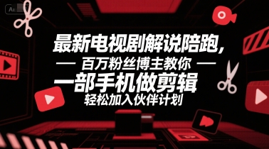 最新电视剧解说陪跑，百万粉丝博主教你一部手机做剪辑，轻松加入伙伴计划-小根博客