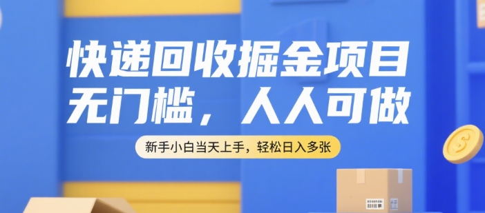 快递回收掘金项目，无门槛，人人可做，新手小白当天上手，轻松日入多张【揭秘】-小根博客