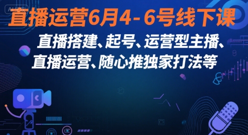 直播运营6月4-6号线下课，‬直播搭建、起号、运营型主播、直播运‬营、随心推独家打法等-小根博客