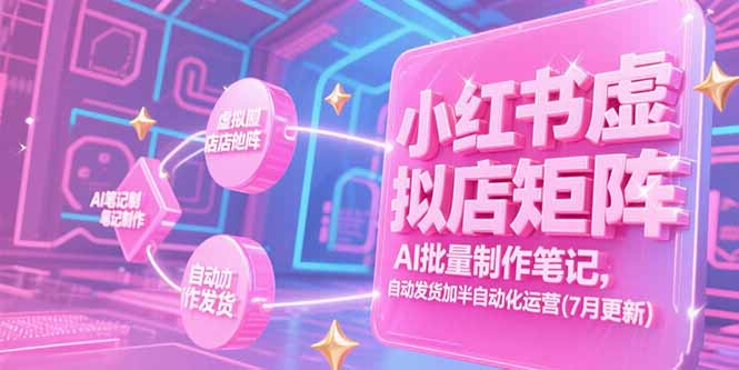 小红书虚拟店矩阵，AI批量制作笔记，自动发货加半自动化运营(7月更新-小根博客