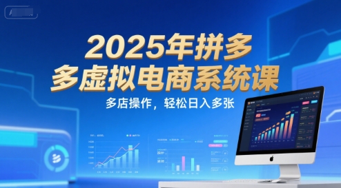 2025年拼多多虚拟电商系统课，多店操作，轻松日入多张-小根博客