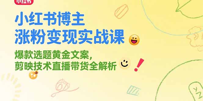 小红书博主涨粉变现实战课，爆款选题黄金文案，剪映技术直播带货全解析-小根博客