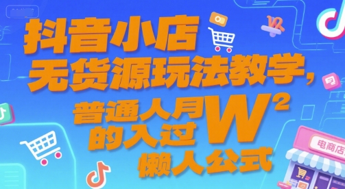 抖音小店无货源玩法教学，普通人月入过W的懒人公式-小根博客